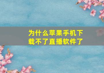 为什么苹果手机下载不了直播软件了