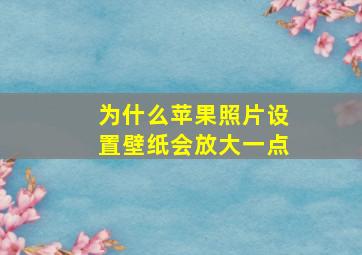 为什么苹果照片设置壁纸会放大一点