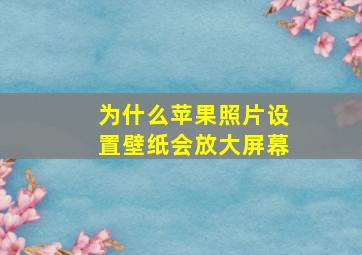 为什么苹果照片设置壁纸会放大屏幕