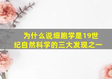 为什么说细胞学是19世纪自然科学的三大发现之一