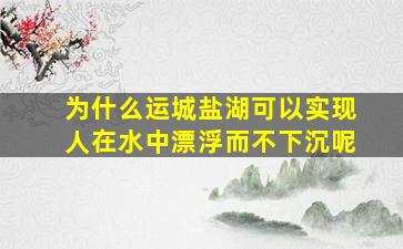 为什么运城盐湖可以实现人在水中漂浮而不下沉呢