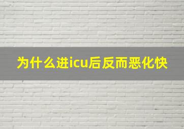 为什么进icu后反而恶化快