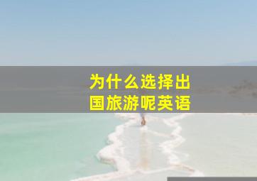 为什么选择出国旅游呢英语