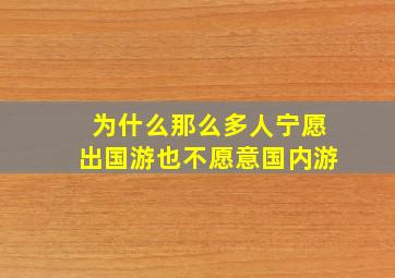 为什么那么多人宁愿出国游也不愿意国内游