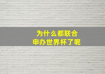 为什么都联合申办世界杯了呢