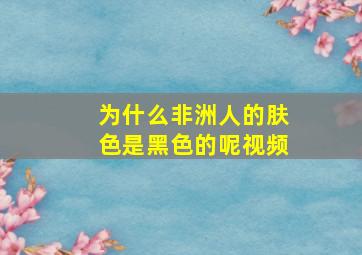 为什么非洲人的肤色是黑色的呢视频