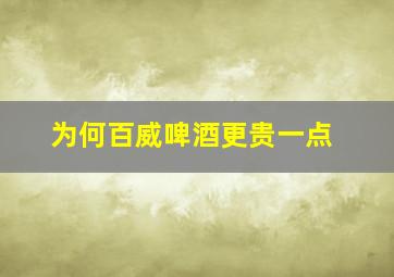 为何百威啤酒更贵一点