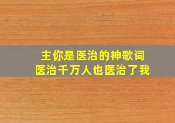 主你是医治的神歌词医治千万人也医治了我