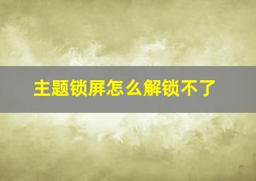 主题锁屏怎么解锁不了