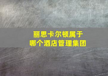 丽思卡尔顿属于哪个酒店管理集团