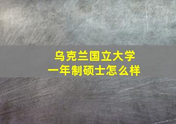 乌克兰国立大学一年制硕士怎么样