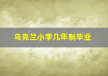 乌克兰小学几年制毕业