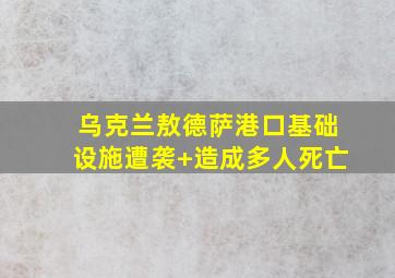 乌克兰敖德萨港口基础设施遭袭+造成多人死亡