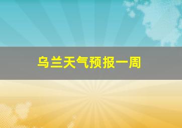 乌兰天气预报一周