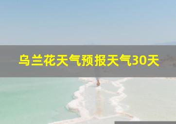 乌兰花天气预报天气30天