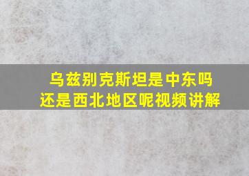 乌兹别克斯坦是中东吗还是西北地区呢视频讲解