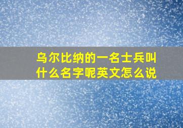 乌尔比纳的一名士兵叫什么名字呢英文怎么说