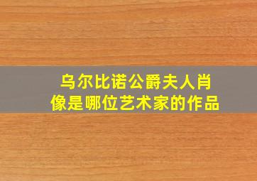 乌尔比诺公爵夫人肖像是哪位艺术家的作品