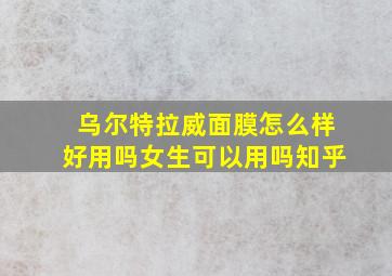 乌尔特拉威面膜怎么样好用吗女生可以用吗知乎