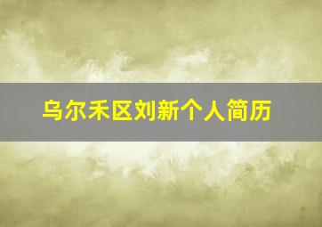 乌尔禾区刘新个人简历