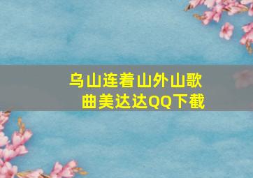 乌山连着山外山歌曲美达达QQ下截