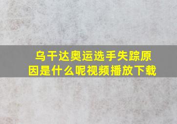 乌干达奥运选手失踪原因是什么呢视频播放下载