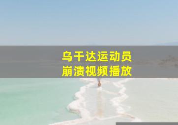 乌干达运动员崩溃视频播放