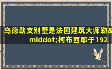 乌德勒支别墅是法国建筑大师勒·柯布西耶于1924年设