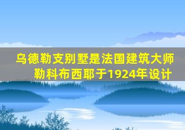 乌德勒支别墅是法国建筑大师勒科布西耶于1924年设计