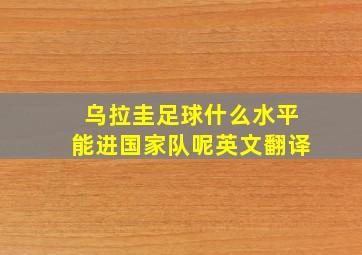 乌拉圭足球什么水平能进国家队呢英文翻译