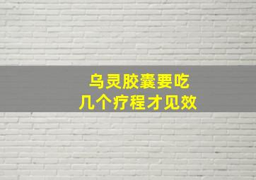 乌灵胶囊要吃几个疗程才见效