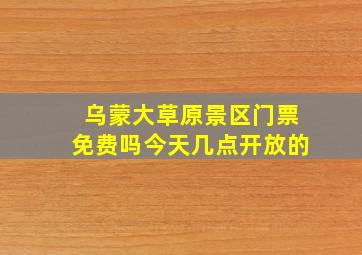 乌蒙大草原景区门票免费吗今天几点开放的