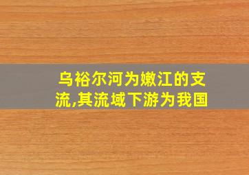 乌裕尔河为嫩江的支流,其流域下游为我国