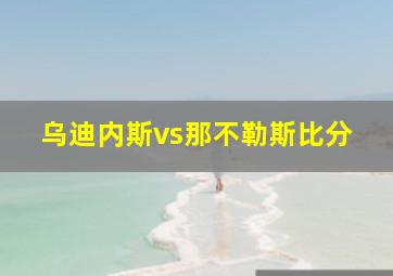 乌迪内斯vs那不勒斯比分