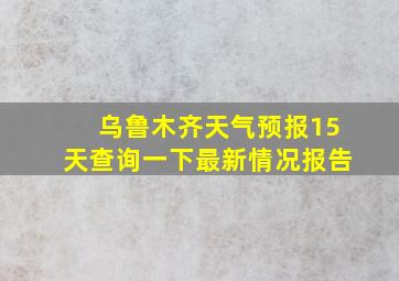 乌鲁木齐天气预报15天查询一下最新情况报告