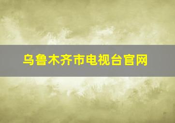 乌鲁木齐市电视台官网