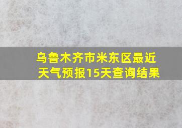 乌鲁木齐市米东区最近天气预报15天查询结果