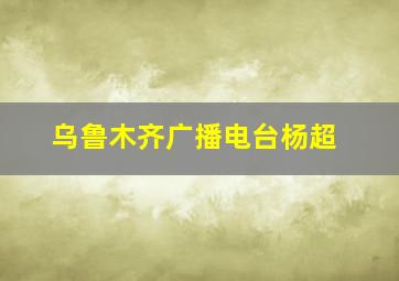 乌鲁木齐广播电台杨超