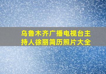 乌鲁木齐广播电视台主持人徐丽简历照片大全