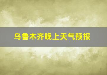 乌鲁木齐晚上天气预报