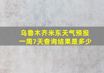 乌鲁木齐米东天气预报一周7天查询结果是多少