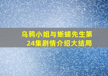 乌鸦小姐与蜥蜴先生第24集剧情介绍大结局