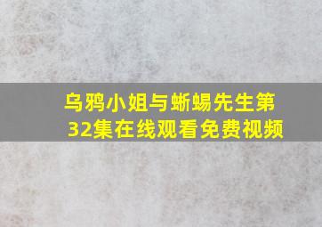 乌鸦小姐与蜥蜴先生第32集在线观看免费视频