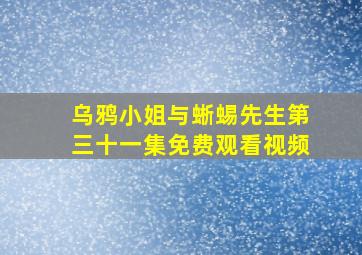 乌鸦小姐与蜥蜴先生第三十一集免费观看视频