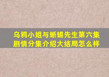 乌鸦小姐与蜥蜴先生第六集剧情分集介绍大结局怎么样