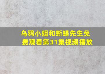 乌鸦小姐和蜥蜴先生免费观看第31集视频播放