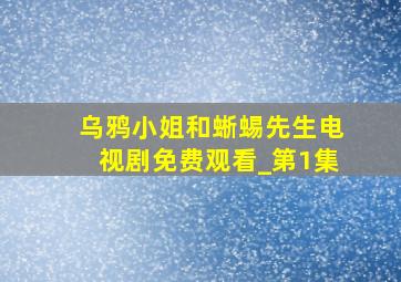 乌鸦小姐和蜥蜴先生电视剧免费观看_第1集