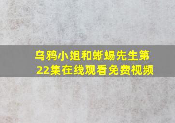 乌鸦小姐和蜥蜴先生第22集在线观看免费视频