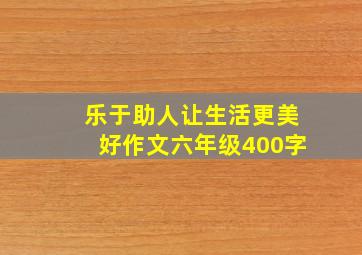 乐于助人让生活更美好作文六年级400字