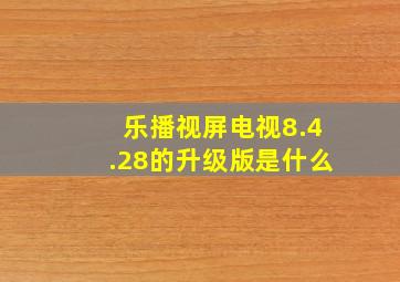 乐播视屏电视8.4.28的升级版是什么